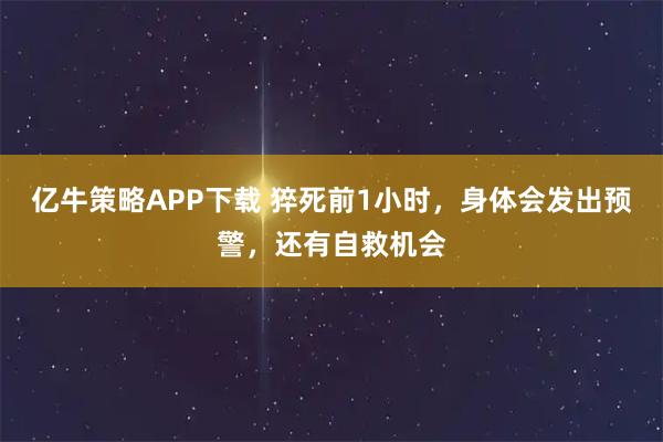 亿牛策略APP下载 猝死前1小时，身体会发出预警，还有自救机会