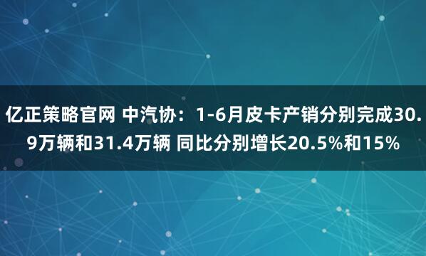 亿正策略官网 中汽协：1-6月皮卡产销分别完成30.9万辆和31.4万辆 同比分别增长20.5%和15%