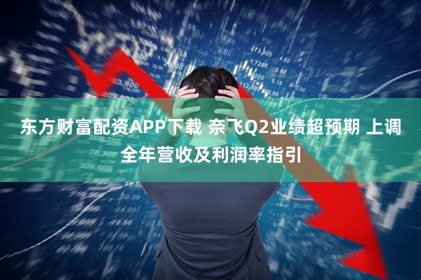 东方财富配资APP下载 奈飞Q2业绩超预期 上调全年营收及利润率指引