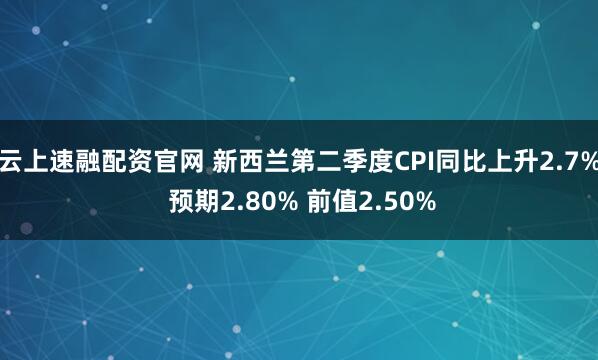 云上速融配资官网 新西兰第二季度CPI同比上升2.7% 预期2.80% 前值2.50%
