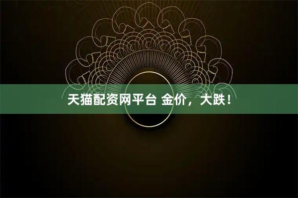 天猫配资网平台 金价，大跌！