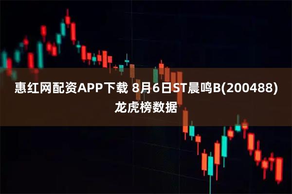 惠红网配资APP下载 8月6日ST晨鸣B(200488)龙虎榜数据